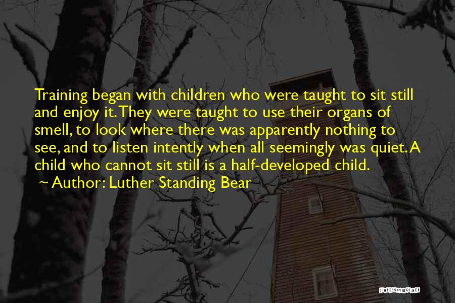 Luther Standing Bear Quotes: Training Began With Children Who Were Taught To Sit Still And Enjoy It. They Were Taught To Use Their Organs