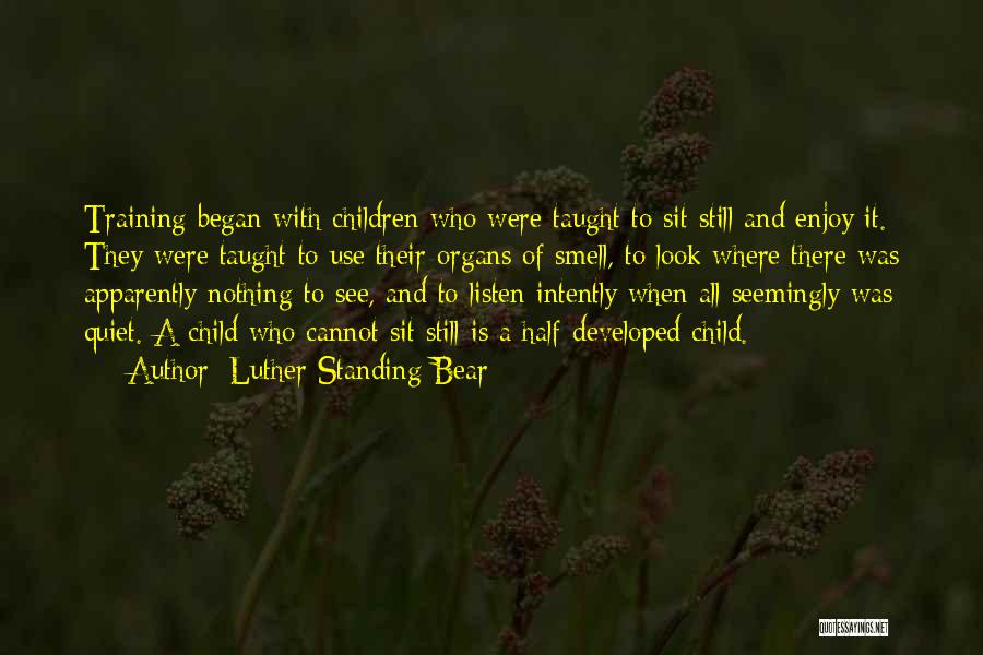 Luther Standing Bear Quotes: Training Began With Children Who Were Taught To Sit Still And Enjoy It. They Were Taught To Use Their Organs