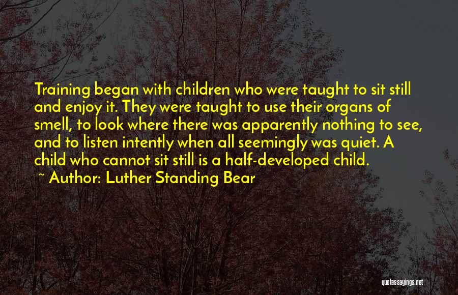 Luther Standing Bear Quotes: Training Began With Children Who Were Taught To Sit Still And Enjoy It. They Were Taught To Use Their Organs