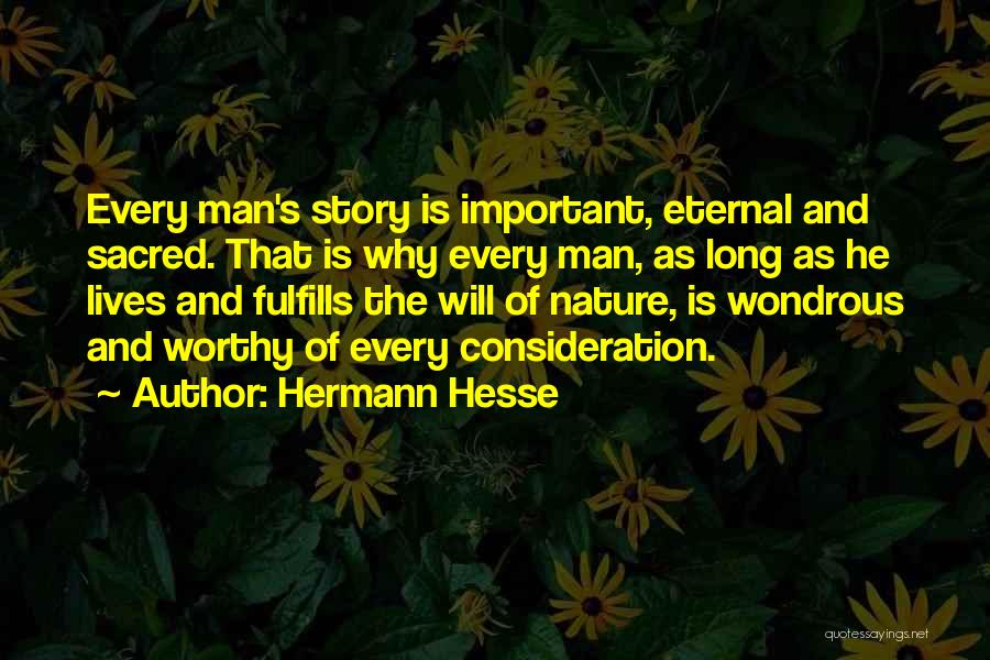 Hermann Hesse Quotes: Every Man's Story Is Important, Eternal And Sacred. That Is Why Every Man, As Long As He Lives And Fulfills