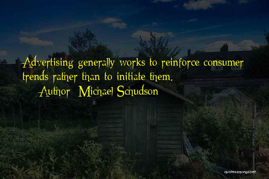 Michael Schudson Quotes: Advertising Generally Works To Reinforce Consumer Trends Rather Than To Initiate Them.