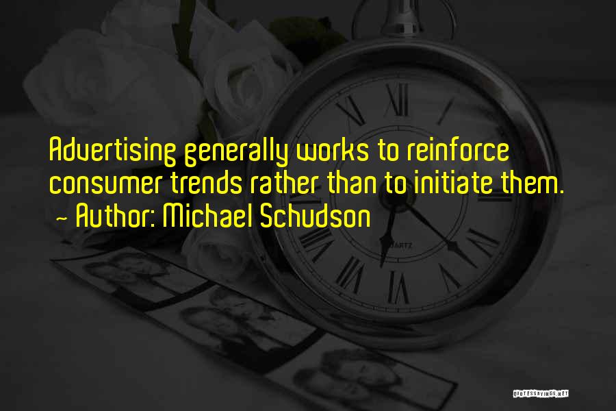 Michael Schudson Quotes: Advertising Generally Works To Reinforce Consumer Trends Rather Than To Initiate Them.