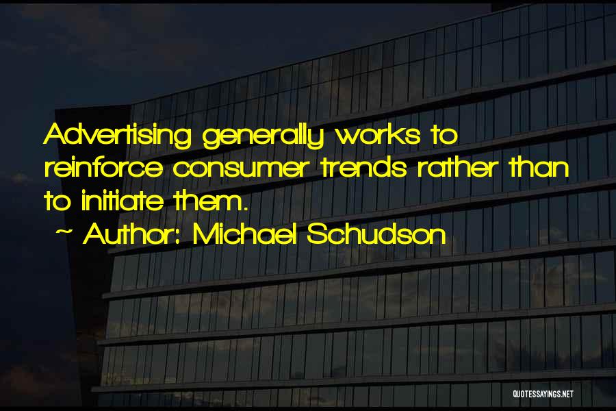 Michael Schudson Quotes: Advertising Generally Works To Reinforce Consumer Trends Rather Than To Initiate Them.