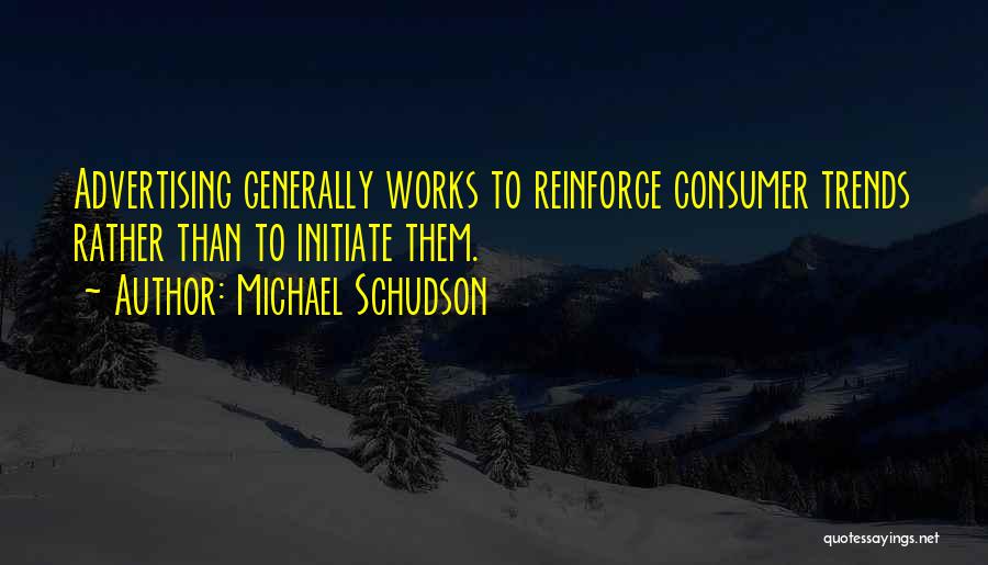 Michael Schudson Quotes: Advertising Generally Works To Reinforce Consumer Trends Rather Than To Initiate Them.