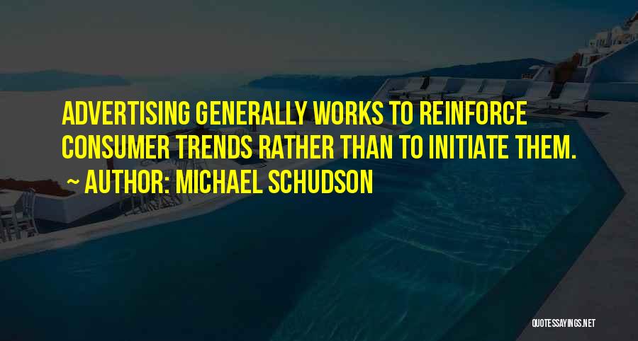 Michael Schudson Quotes: Advertising Generally Works To Reinforce Consumer Trends Rather Than To Initiate Them.