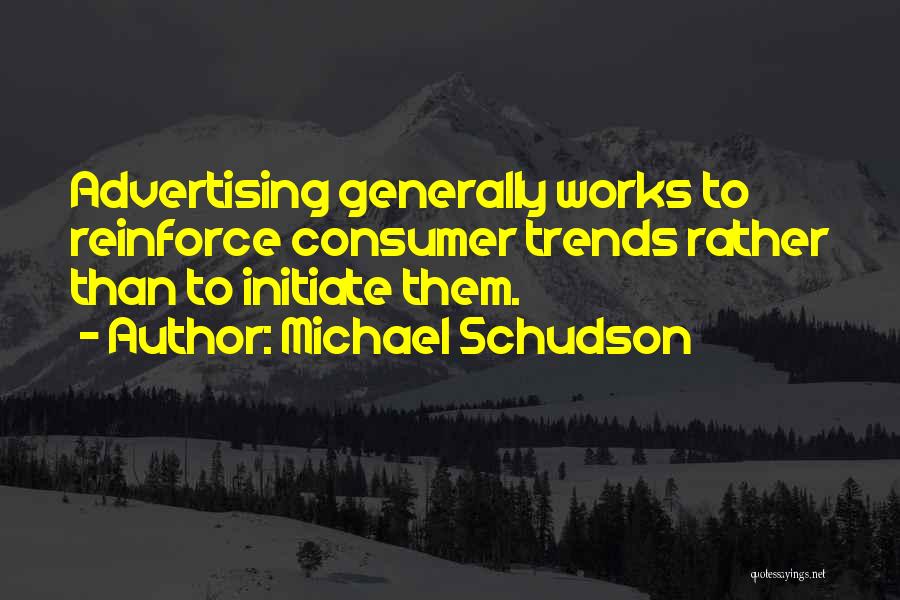 Michael Schudson Quotes: Advertising Generally Works To Reinforce Consumer Trends Rather Than To Initiate Them.