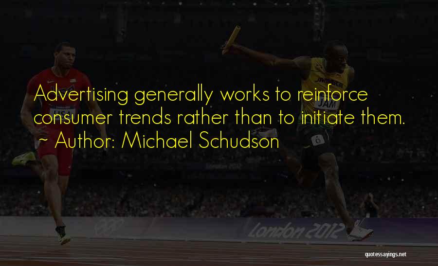 Michael Schudson Quotes: Advertising Generally Works To Reinforce Consumer Trends Rather Than To Initiate Them.