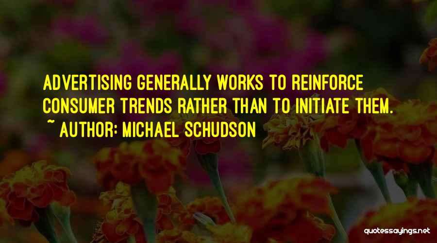 Michael Schudson Quotes: Advertising Generally Works To Reinforce Consumer Trends Rather Than To Initiate Them.