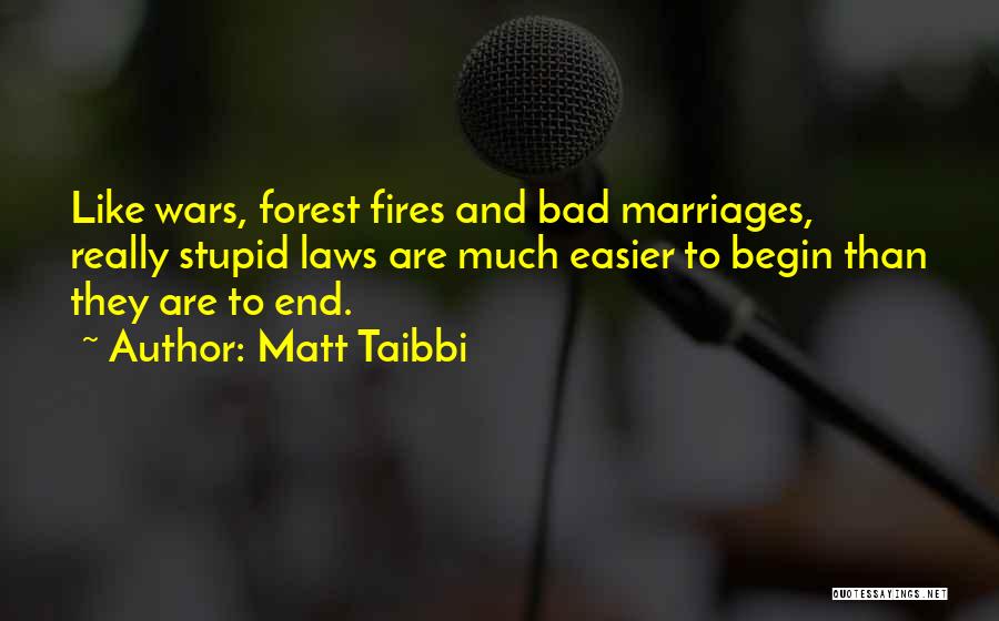 Matt Taibbi Quotes: Like Wars, Forest Fires And Bad Marriages, Really Stupid Laws Are Much Easier To Begin Than They Are To End.