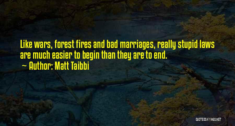 Matt Taibbi Quotes: Like Wars, Forest Fires And Bad Marriages, Really Stupid Laws Are Much Easier To Begin Than They Are To End.