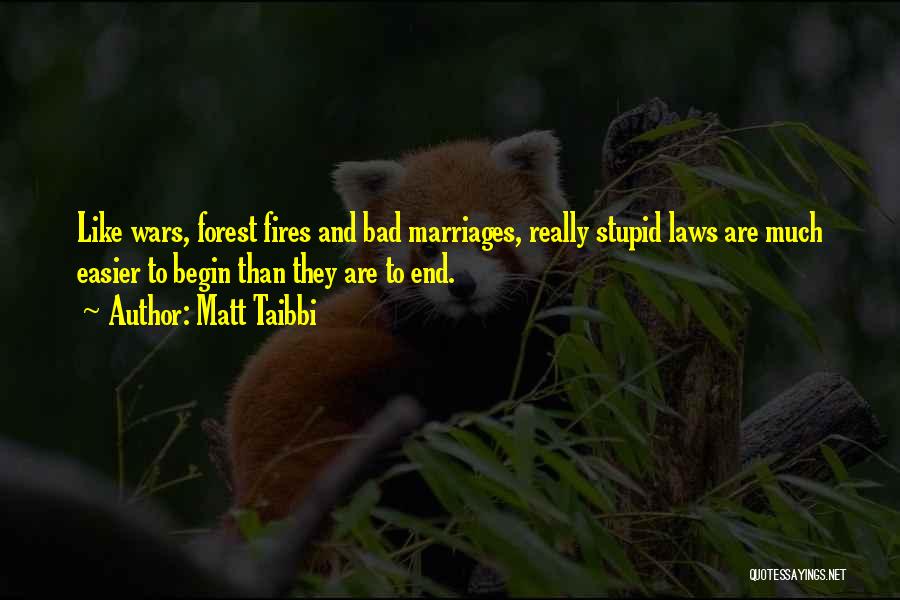 Matt Taibbi Quotes: Like Wars, Forest Fires And Bad Marriages, Really Stupid Laws Are Much Easier To Begin Than They Are To End.