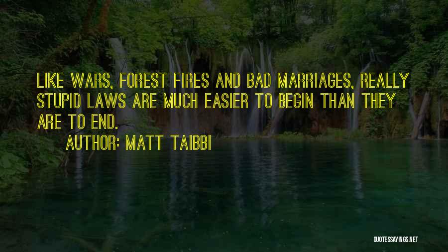 Matt Taibbi Quotes: Like Wars, Forest Fires And Bad Marriages, Really Stupid Laws Are Much Easier To Begin Than They Are To End.