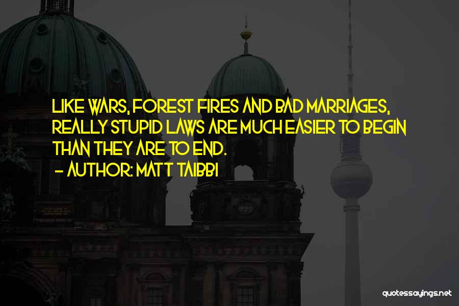 Matt Taibbi Quotes: Like Wars, Forest Fires And Bad Marriages, Really Stupid Laws Are Much Easier To Begin Than They Are To End.