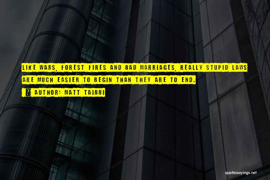 Matt Taibbi Quotes: Like Wars, Forest Fires And Bad Marriages, Really Stupid Laws Are Much Easier To Begin Than They Are To End.