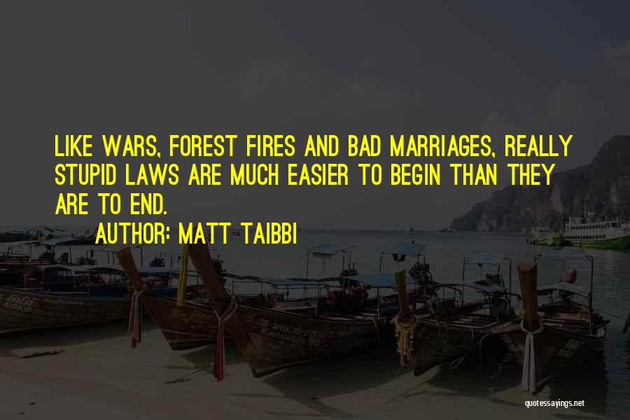 Matt Taibbi Quotes: Like Wars, Forest Fires And Bad Marriages, Really Stupid Laws Are Much Easier To Begin Than They Are To End.