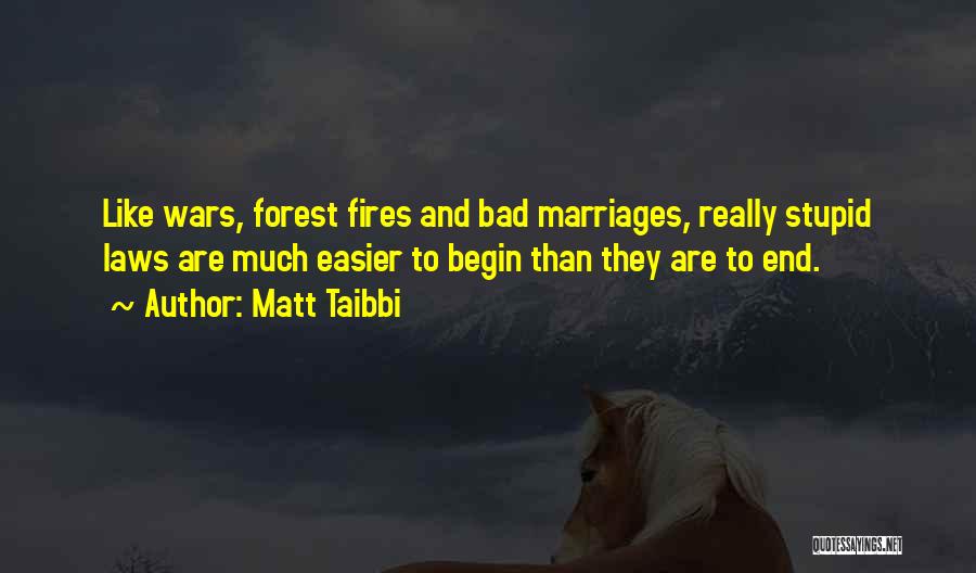 Matt Taibbi Quotes: Like Wars, Forest Fires And Bad Marriages, Really Stupid Laws Are Much Easier To Begin Than They Are To End.