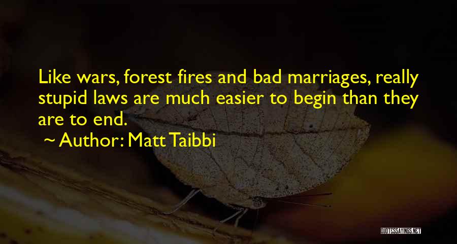 Matt Taibbi Quotes: Like Wars, Forest Fires And Bad Marriages, Really Stupid Laws Are Much Easier To Begin Than They Are To End.