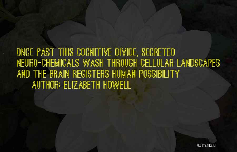 Elizabeth Howell Quotes: Once Past This Cognitive Divide, Secreted Neuro-chemicals Wash Through Cellular Landscapes And The Brain Registers Human Possibility