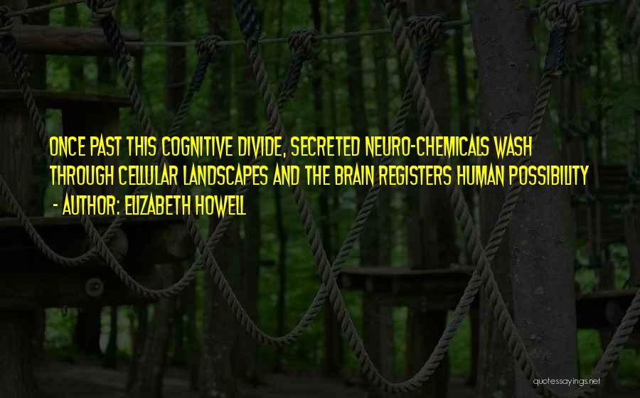 Elizabeth Howell Quotes: Once Past This Cognitive Divide, Secreted Neuro-chemicals Wash Through Cellular Landscapes And The Brain Registers Human Possibility