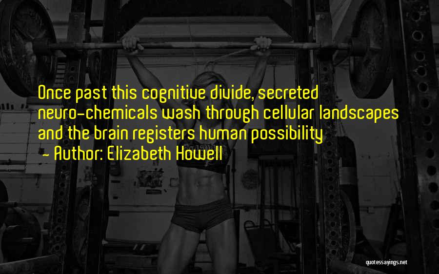 Elizabeth Howell Quotes: Once Past This Cognitive Divide, Secreted Neuro-chemicals Wash Through Cellular Landscapes And The Brain Registers Human Possibility