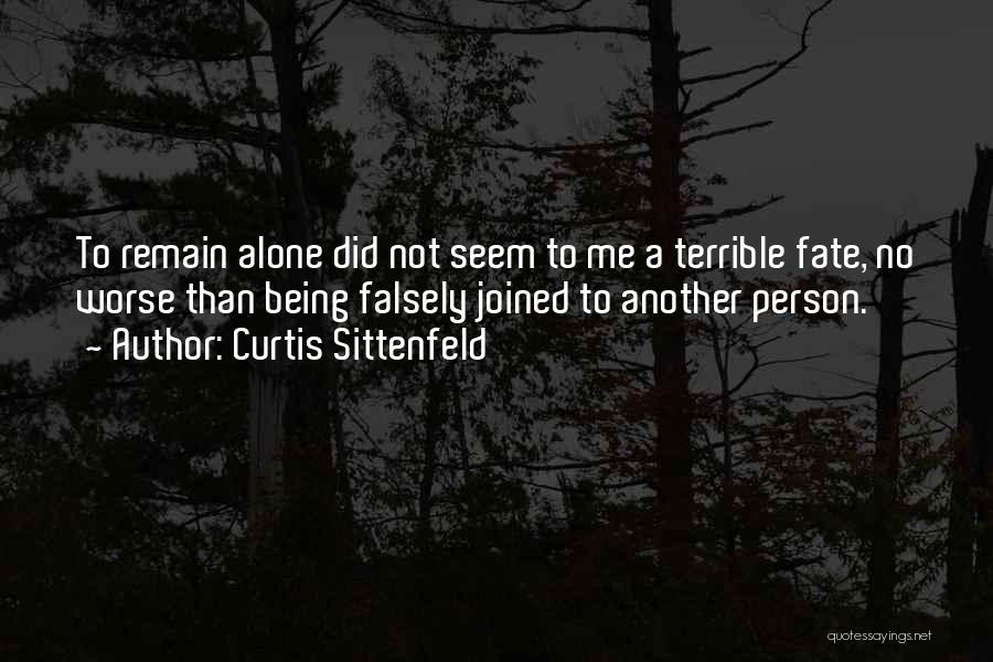 Curtis Sittenfeld Quotes: To Remain Alone Did Not Seem To Me A Terrible Fate, No Worse Than Being Falsely Joined To Another Person.