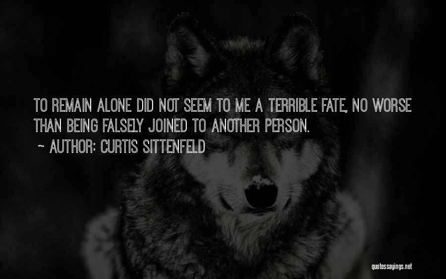 Curtis Sittenfeld Quotes: To Remain Alone Did Not Seem To Me A Terrible Fate, No Worse Than Being Falsely Joined To Another Person.