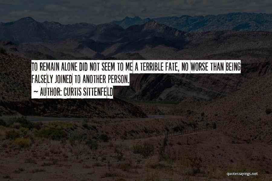 Curtis Sittenfeld Quotes: To Remain Alone Did Not Seem To Me A Terrible Fate, No Worse Than Being Falsely Joined To Another Person.