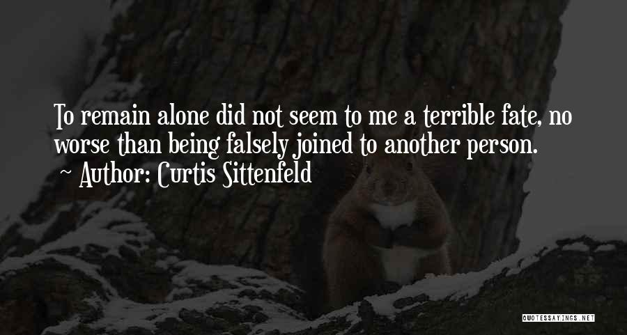 Curtis Sittenfeld Quotes: To Remain Alone Did Not Seem To Me A Terrible Fate, No Worse Than Being Falsely Joined To Another Person.