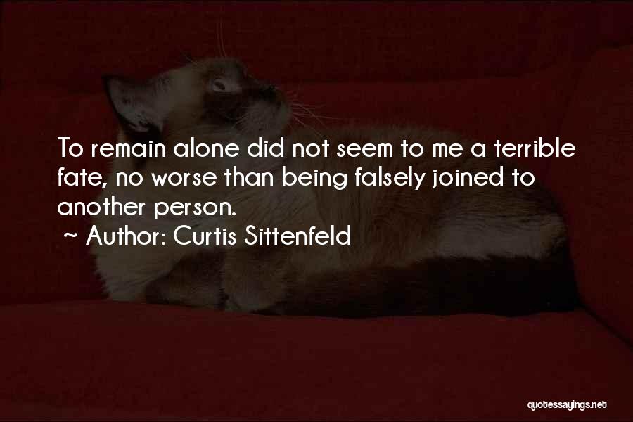 Curtis Sittenfeld Quotes: To Remain Alone Did Not Seem To Me A Terrible Fate, No Worse Than Being Falsely Joined To Another Person.
