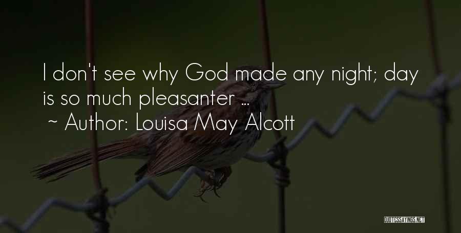Louisa May Alcott Quotes: I Don't See Why God Made Any Night; Day Is So Much Pleasanter ...