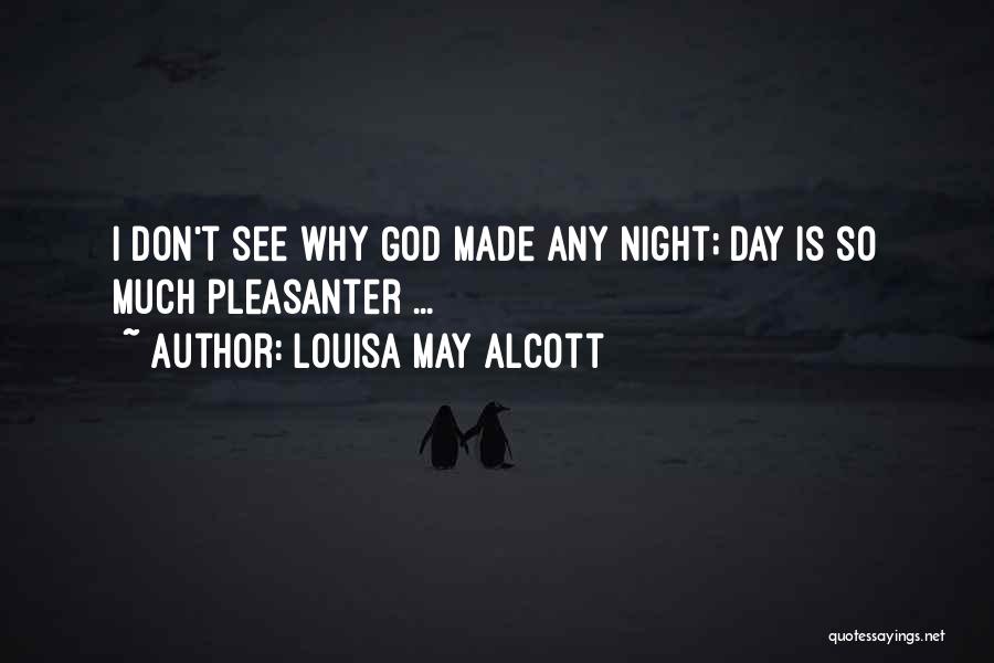 Louisa May Alcott Quotes: I Don't See Why God Made Any Night; Day Is So Much Pleasanter ...