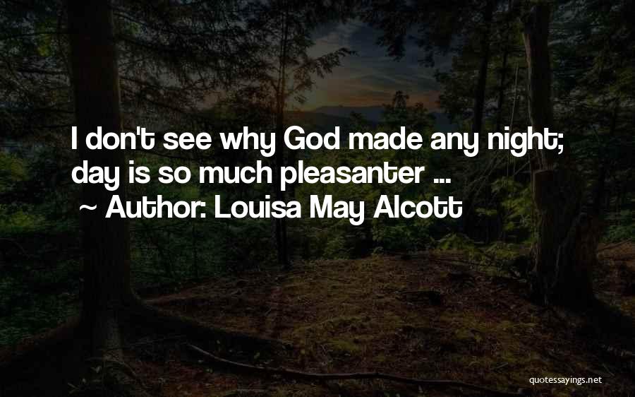 Louisa May Alcott Quotes: I Don't See Why God Made Any Night; Day Is So Much Pleasanter ...