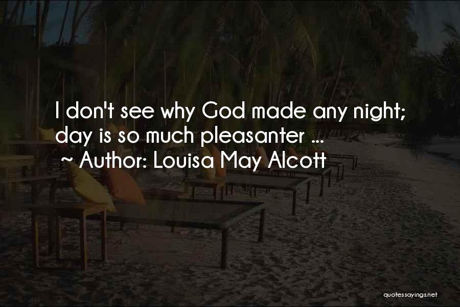 Louisa May Alcott Quotes: I Don't See Why God Made Any Night; Day Is So Much Pleasanter ...