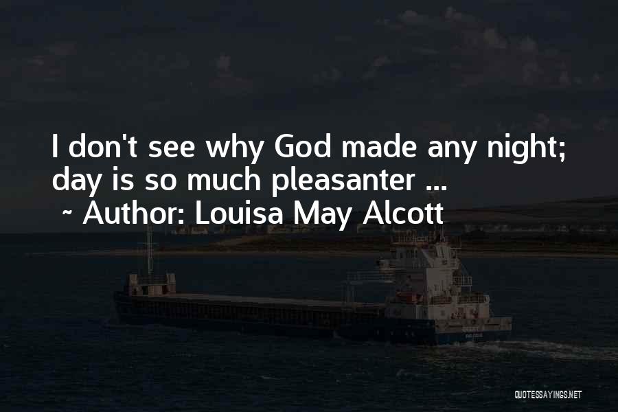 Louisa May Alcott Quotes: I Don't See Why God Made Any Night; Day Is So Much Pleasanter ...