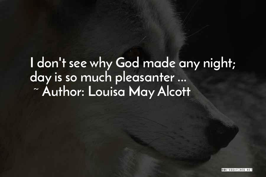 Louisa May Alcott Quotes: I Don't See Why God Made Any Night; Day Is So Much Pleasanter ...
