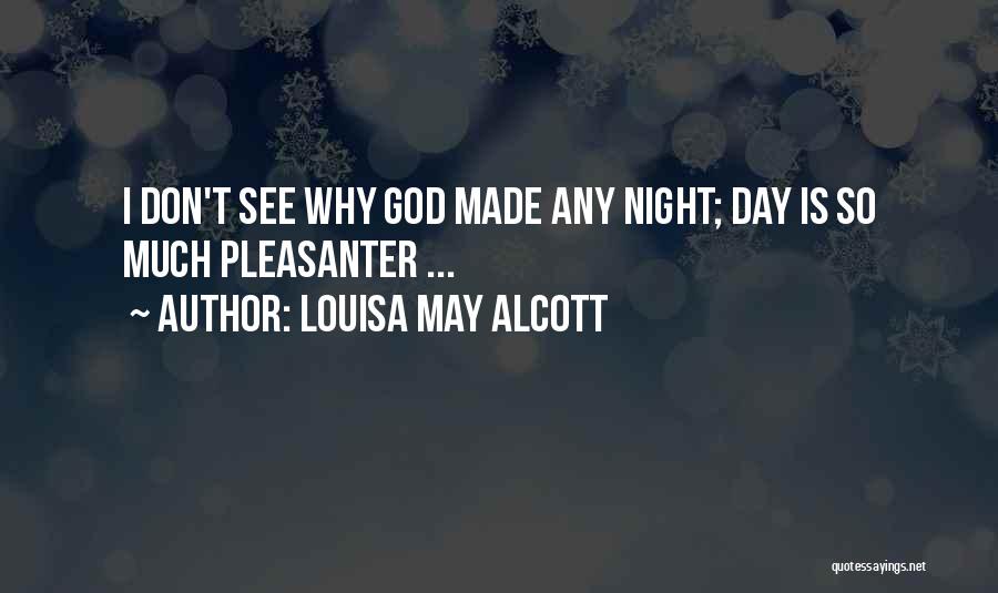 Louisa May Alcott Quotes: I Don't See Why God Made Any Night; Day Is So Much Pleasanter ...