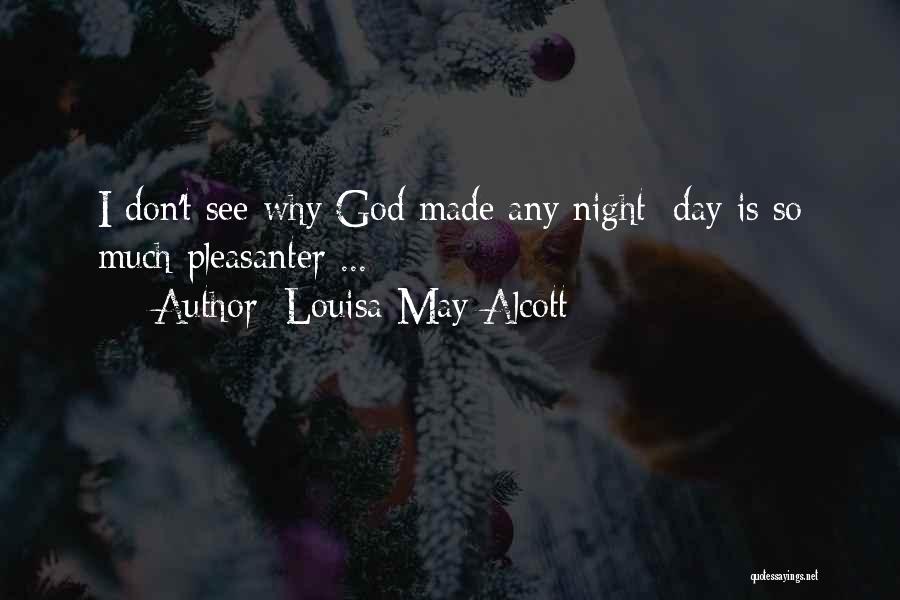 Louisa May Alcott Quotes: I Don't See Why God Made Any Night; Day Is So Much Pleasanter ...