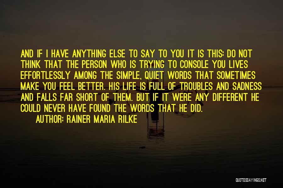 Rainer Maria Rilke Quotes: And If I Have Anything Else To Say To You It Is This: Do Not Think That The Person Who