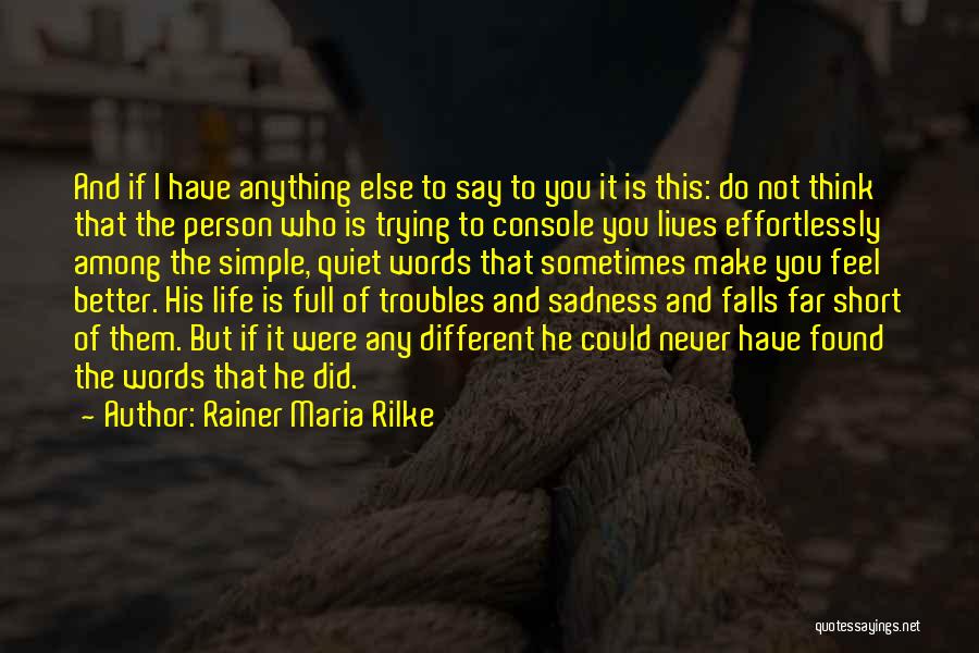 Rainer Maria Rilke Quotes: And If I Have Anything Else To Say To You It Is This: Do Not Think That The Person Who