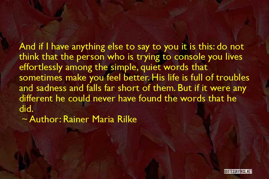 Rainer Maria Rilke Quotes: And If I Have Anything Else To Say To You It Is This: Do Not Think That The Person Who