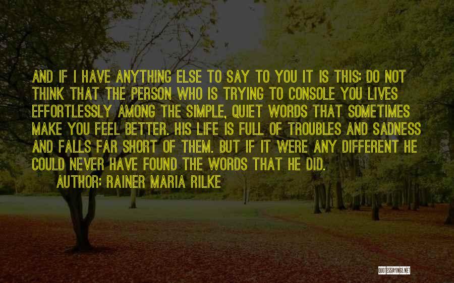 Rainer Maria Rilke Quotes: And If I Have Anything Else To Say To You It Is This: Do Not Think That The Person Who