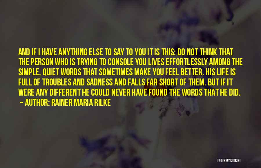 Rainer Maria Rilke Quotes: And If I Have Anything Else To Say To You It Is This: Do Not Think That The Person Who