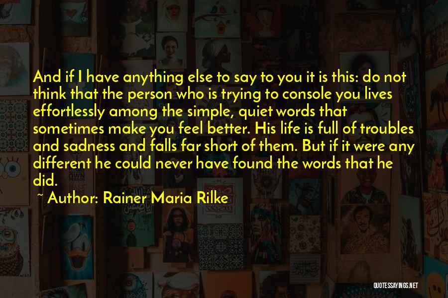 Rainer Maria Rilke Quotes: And If I Have Anything Else To Say To You It Is This: Do Not Think That The Person Who
