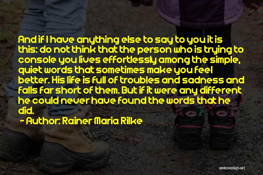 Rainer Maria Rilke Quotes: And If I Have Anything Else To Say To You It Is This: Do Not Think That The Person Who