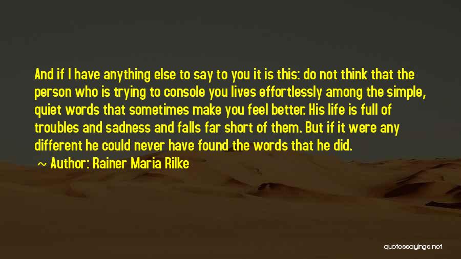 Rainer Maria Rilke Quotes: And If I Have Anything Else To Say To You It Is This: Do Not Think That The Person Who