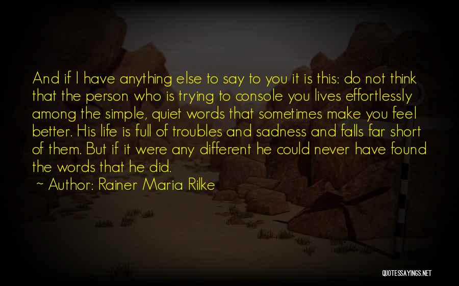 Rainer Maria Rilke Quotes: And If I Have Anything Else To Say To You It Is This: Do Not Think That The Person Who