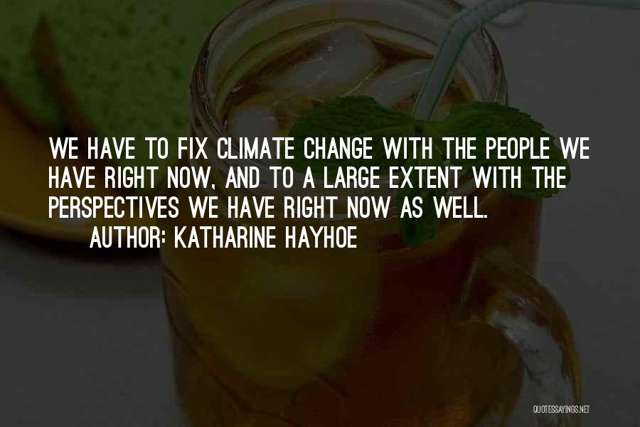 Katharine Hayhoe Quotes: We Have To Fix Climate Change With The People We Have Right Now, And To A Large Extent With The