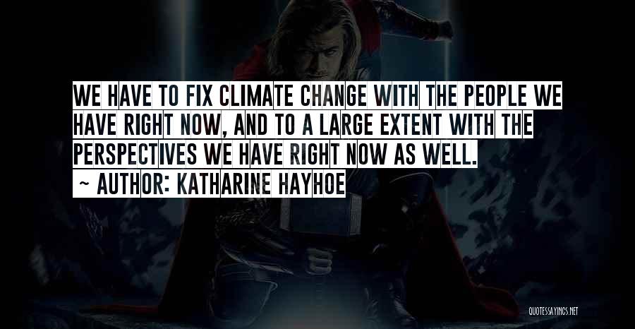 Katharine Hayhoe Quotes: We Have To Fix Climate Change With The People We Have Right Now, And To A Large Extent With The