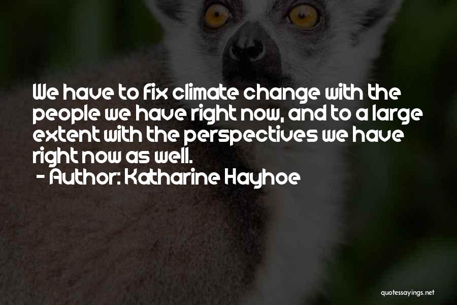 Katharine Hayhoe Quotes: We Have To Fix Climate Change With The People We Have Right Now, And To A Large Extent With The