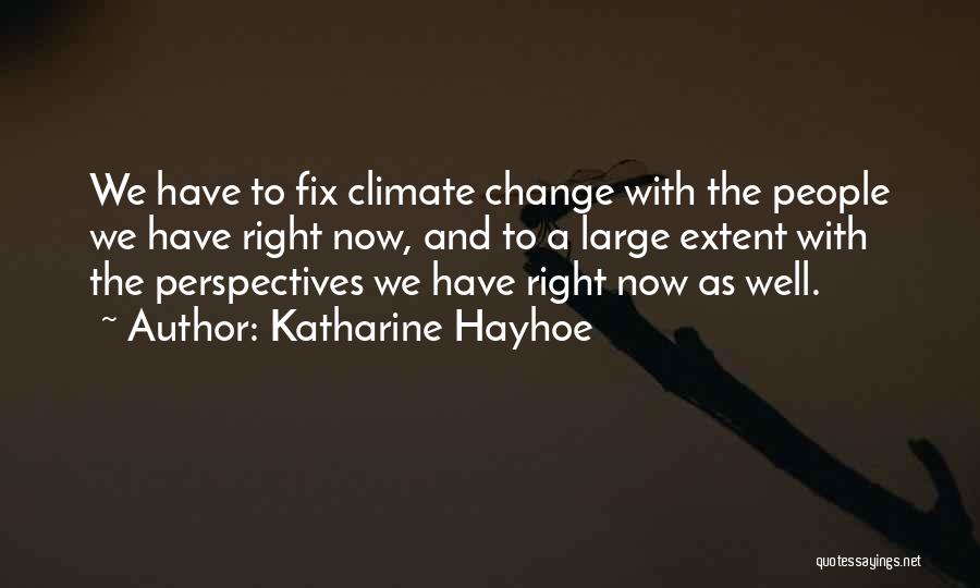 Katharine Hayhoe Quotes: We Have To Fix Climate Change With The People We Have Right Now, And To A Large Extent With The